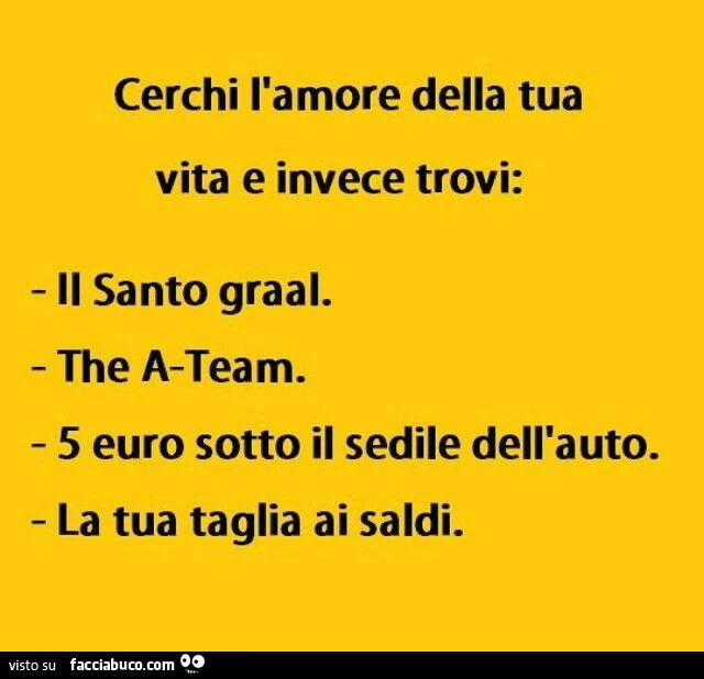 Cerchi l'amore della tua vita e invece trovi: il santo graal. The a-team. 5 euro sotto il sedile dell'auto. La tua taglia ai saldi