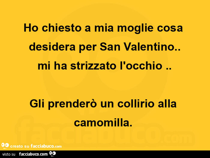 Ho chiesto a mia moglie cosa desidera per san valentino. Mi ha strizzato l'occhio. Gli prenderò un collirio alla camomilla.