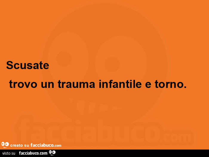Scusate trovo un trauma infantile e torno