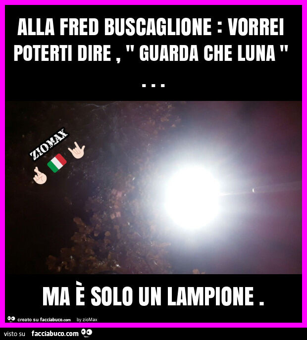 Alla fred buscaglione: vorrei poterti dire, " guarda che luna "… ma è solo un lampione