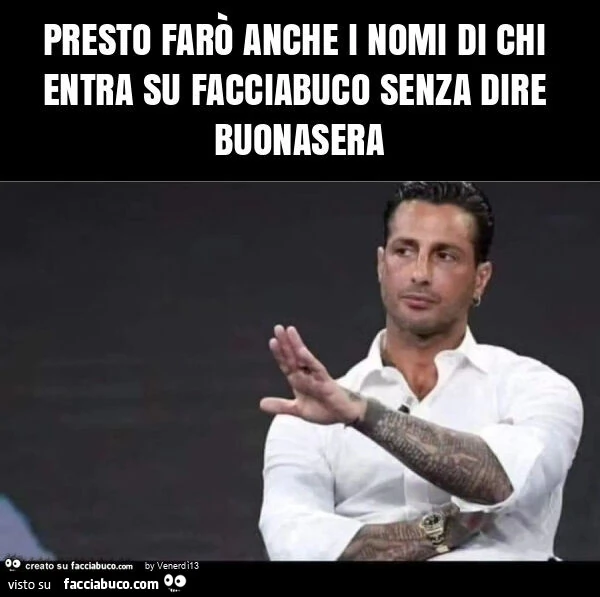 Presto farò anche i nomi di chi entra su facciabuco senza dire buonasera