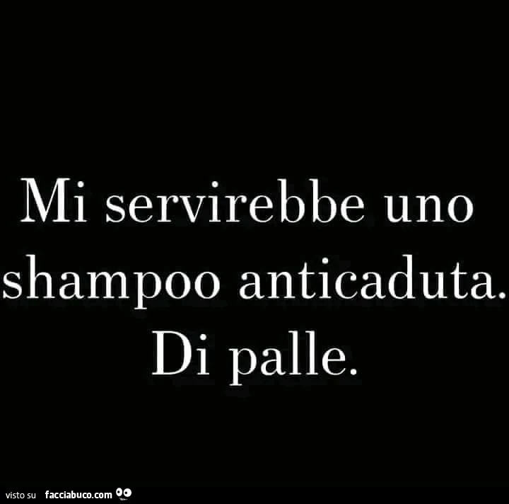 Mi servirebbe uno shampoo anticaduta. Di palle