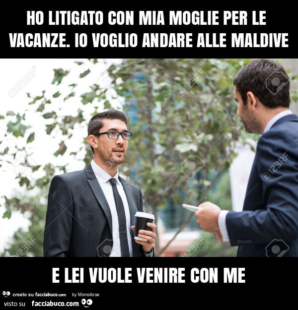 Ho litigato con mia moglie per le vacanze. Io voglio andare alle maldive e lei vuole venire con me