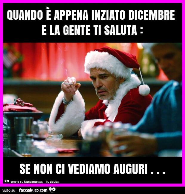 Quando รจ appena inziato dicembre e la gente ti saluta: se non ci vediamo auguri