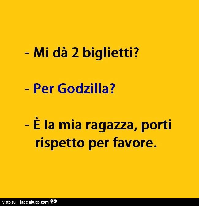 Mi dà 2 biglietti? Per godzilla? È La mia ragazza, porti rispetto per favore