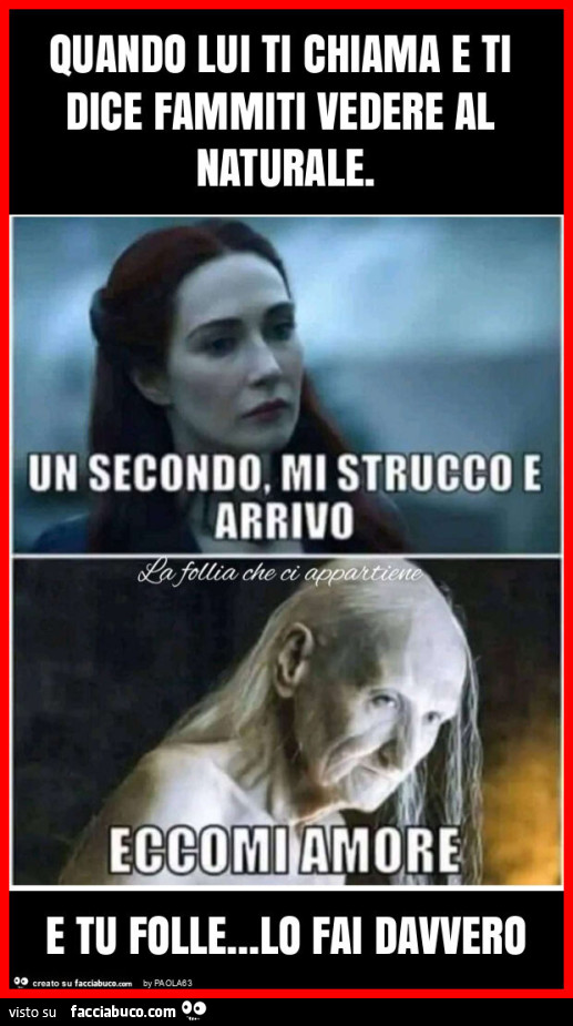 Quando lui ti chiama e ti dice fammiti vedere al naturale. E tu folle… lo fai davvero