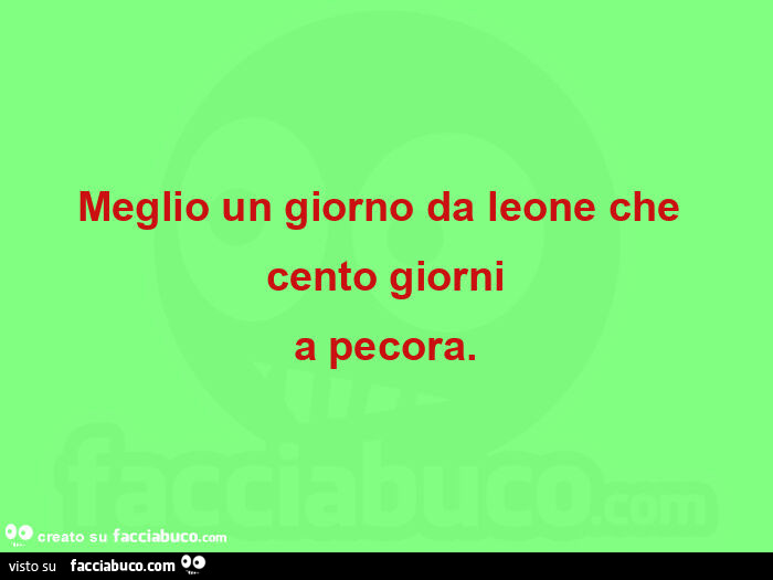 Meglio un giorno da leone che cento giorni a pecora