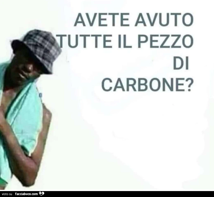 Avete avuto tutte il pezzo carbone?