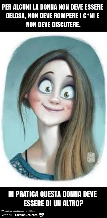 Per alcuni la donna non deve essere gelosa, non deve rompere i c*ni e non deve discutere. In pratica questa donna deve essere di un altro?