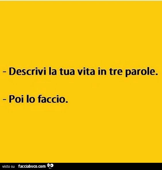 Descrivi la tua vita in tre parole. Poi lo faccio