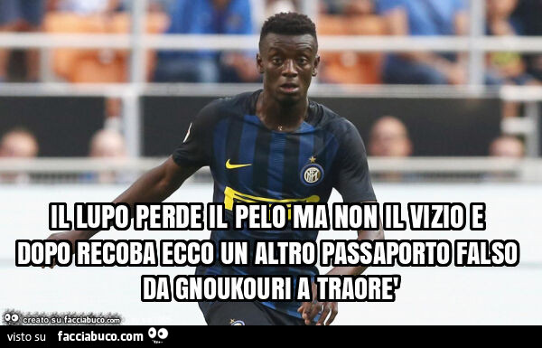 Il lupo perde il pelo ma non il vizio e dopo recoba ecco un altro passaporto falso da gnoukouri a traorè