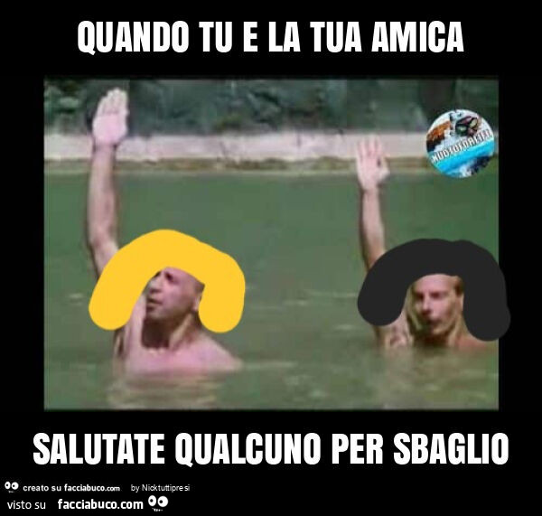 Quando tu e la tua amica salutate qualcuno per sbaglio