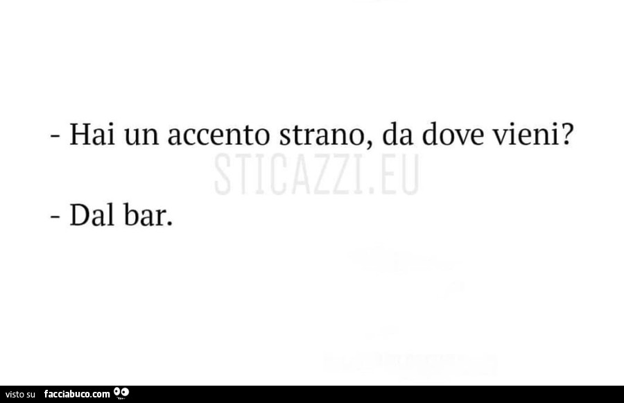 Hai un accento strano, da dove vieni? Dal bar