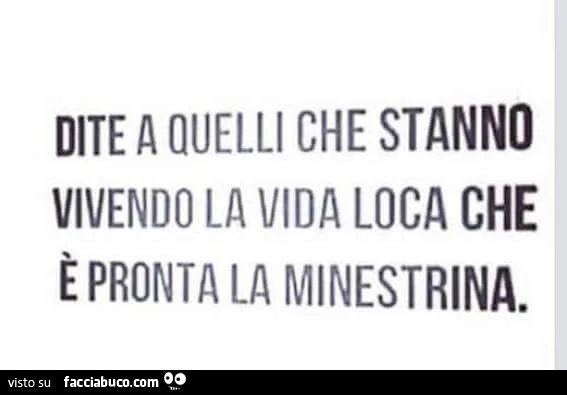 Dite a quelli che stanno vivendo la vida loca che è pronta la minestrina