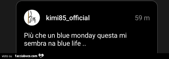 Più che un blue monday questa mi sembra na blue life