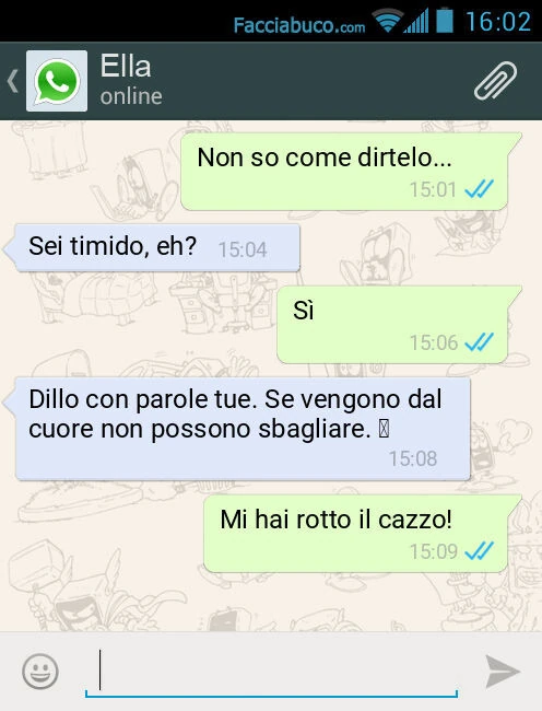 Non so come dirtelo&hellip; Sei timido, eh? Sì. Dillo con parole tue. Se vengono dal cuore non possono sbagliare. ️. Mi hai rotto il cazzo