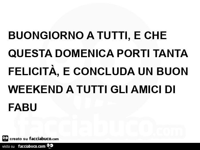 Buongiorno a tutti, e che questa domenica porti tanta felicità, e concluda un buon weekend a tutti gli amici di fabu