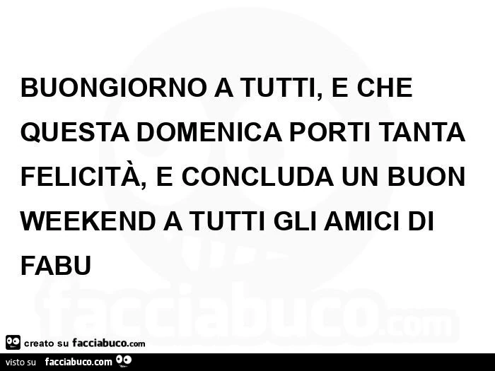 Buongiorno a tutti, e che questa domenica porti tanta felicità, e concluda un buon weekend a tutti gli amici di fabu