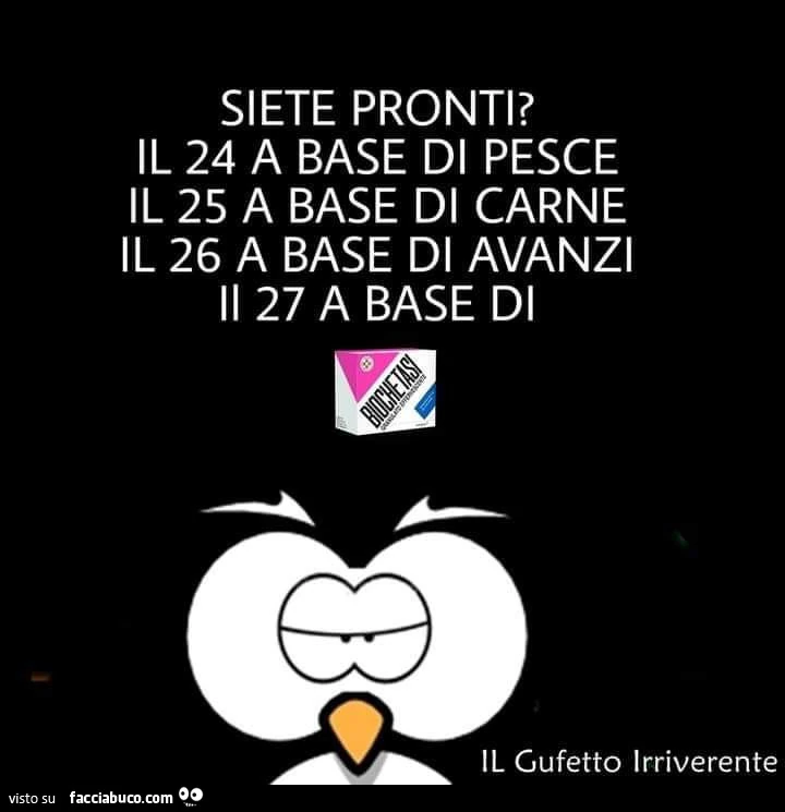 Siete pronti? Il 24 a base di pesce il 25 a base di carne il 26 a base di avanzi il 27 a base di biochetasi