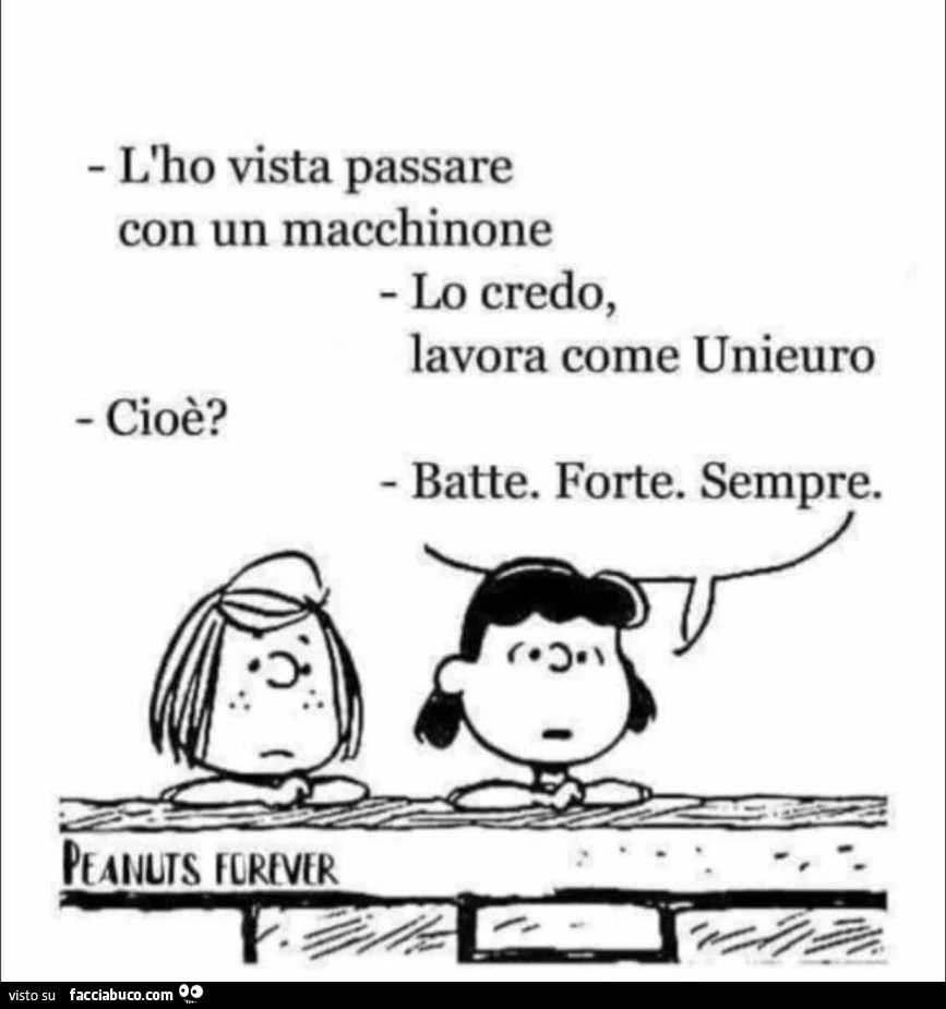 L'ho vista passare con un macchinone. Lo credo, lavora come unieuro. Cioè? Batte. Forte. Sempre