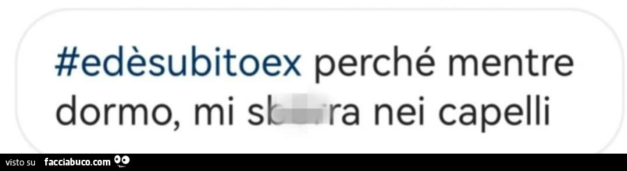 Ed è subito ex perché mentre dormo, mi sborra nei capelli