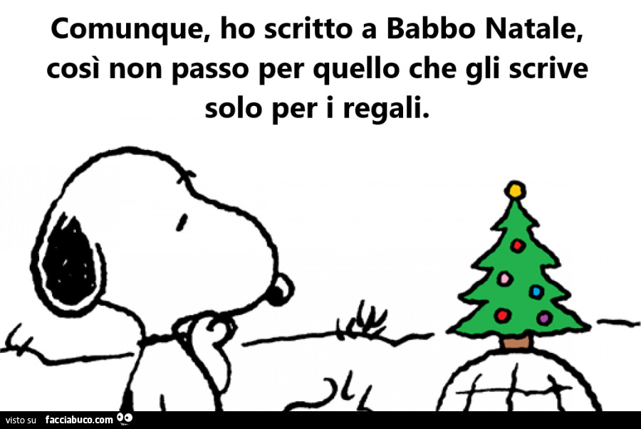 Comunque, ho scritto a babbo natale, così non passo per quello che gli scrive solo per i regali