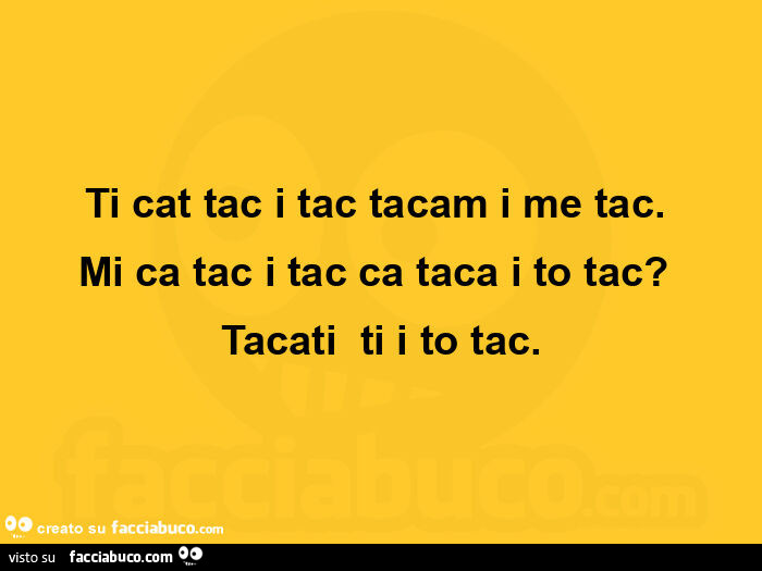 Ti cat tac i tac tacam i me tac. Mi ca tac i tac ca taca i to tac? Tacati ti i to tac