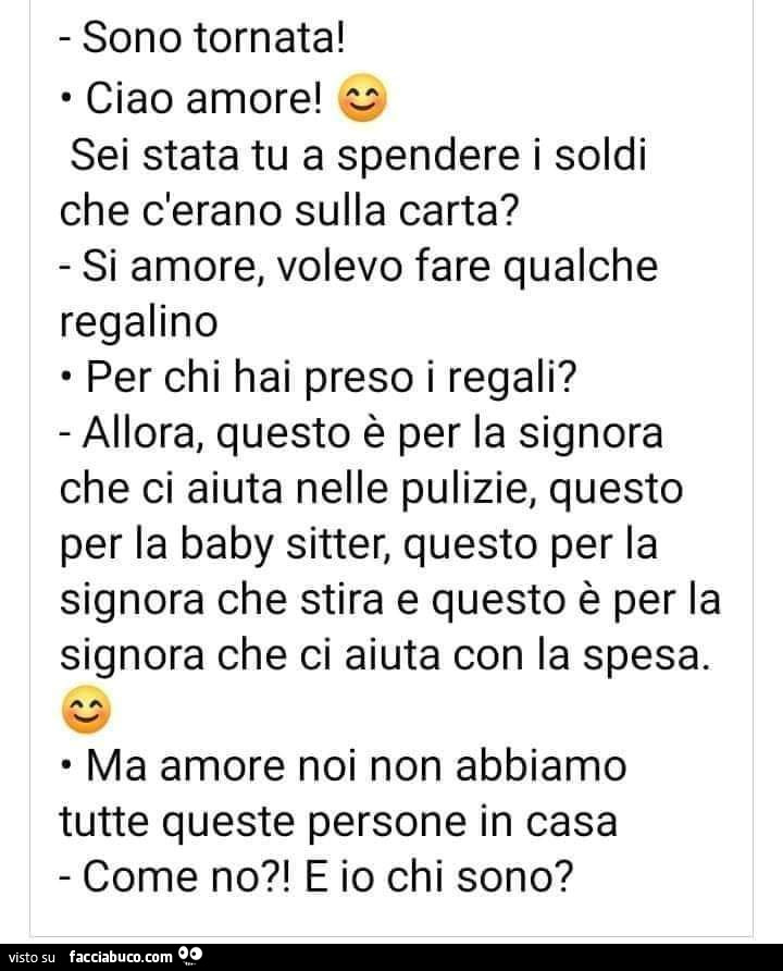 Sono tornata! Ciao amore! Sei stata tu a spendere i soldi che c'erano sulla carta? Si amore, volevo fare qualche regalino per chi hai preso i regali?