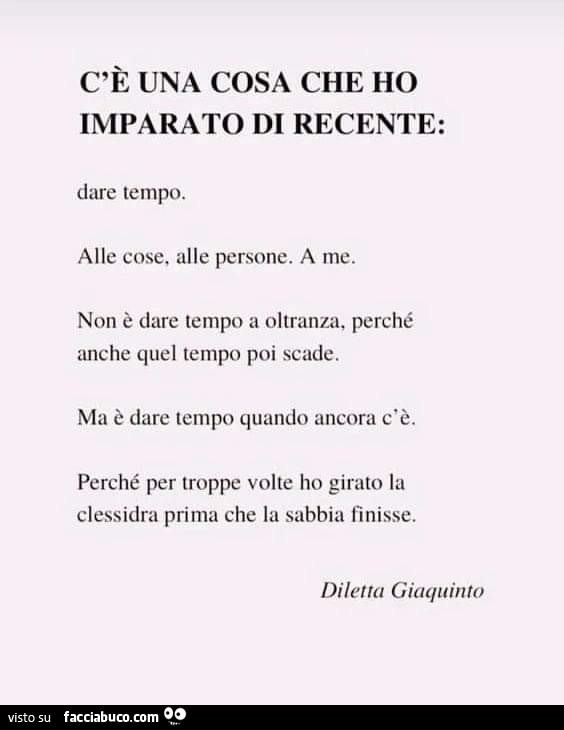 C'è una cosa che ho imparato di recente: dare tempo. Alle cose, alle persone. A me