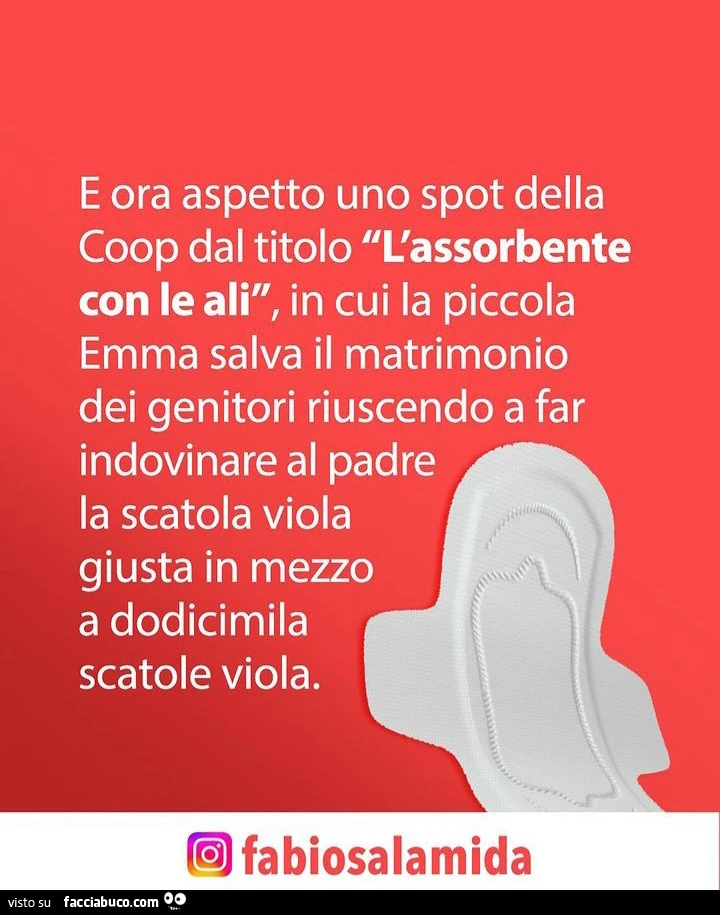 E ora aspetto uno spot della coop dal titolo l'assorbente con le ali, in cui la piccola emma salva il matrimonio dei genitori riuscendo a far indovinare al padre la scatola viola giusta in mezzo a dodicimila scatole viola