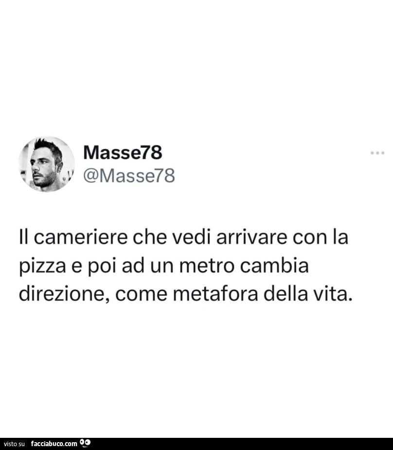Il cameriere che vedi arrivare con la pizza e poi ad un metro cambia direzione, come metafora della vita