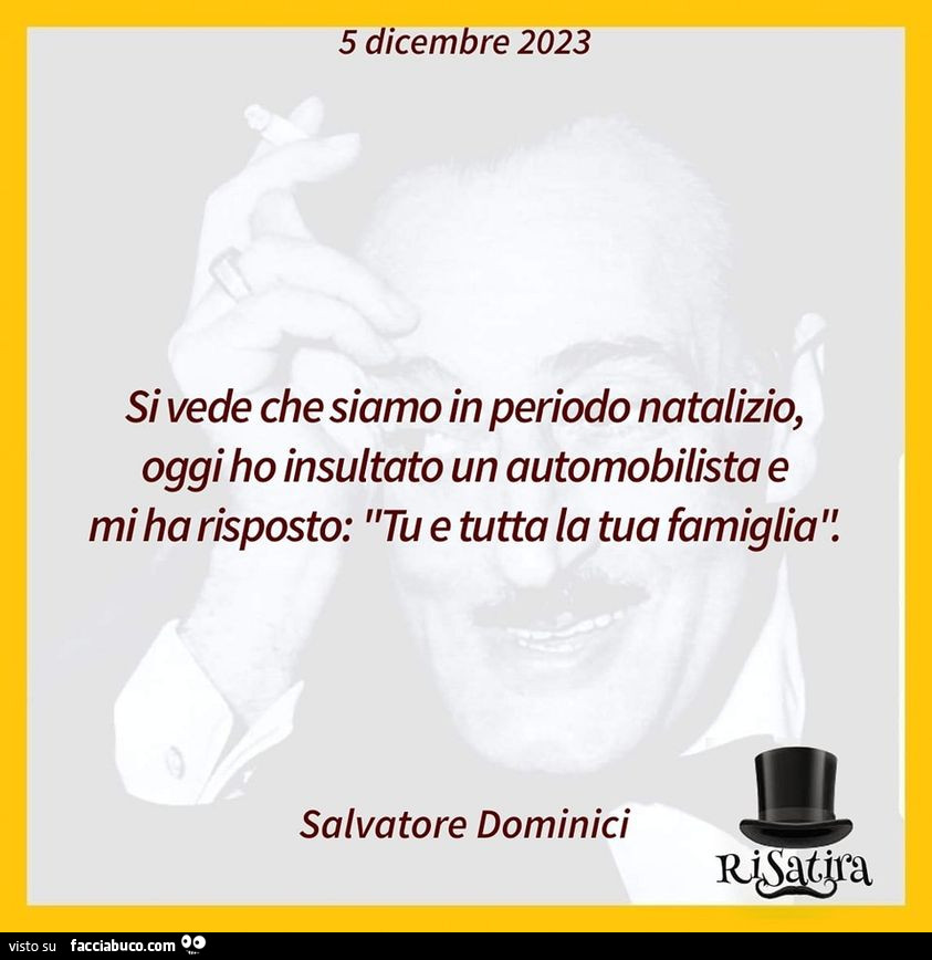 Si vede che siamo in periodo natalizio, oggi ho insultato un automobilista e mi ha risposto: tu e tutta la tua famiglia