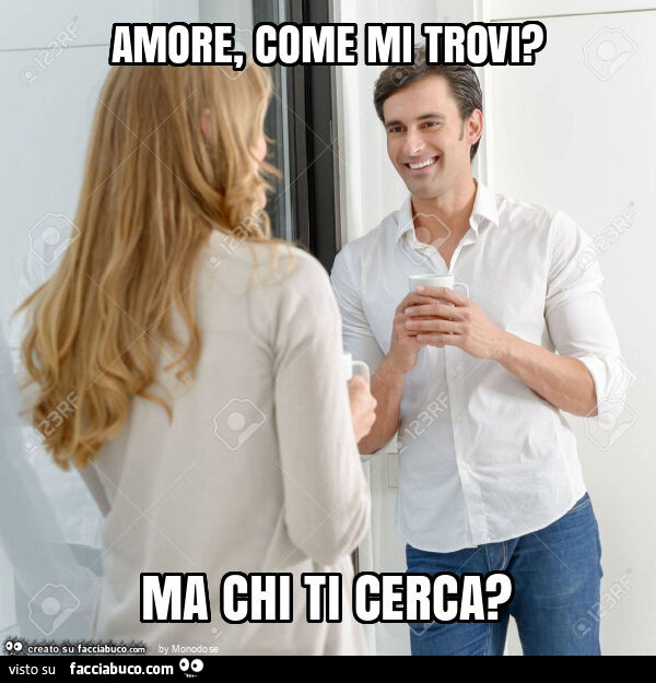 Amore, come mi trovi? Ma chi ti cerca?