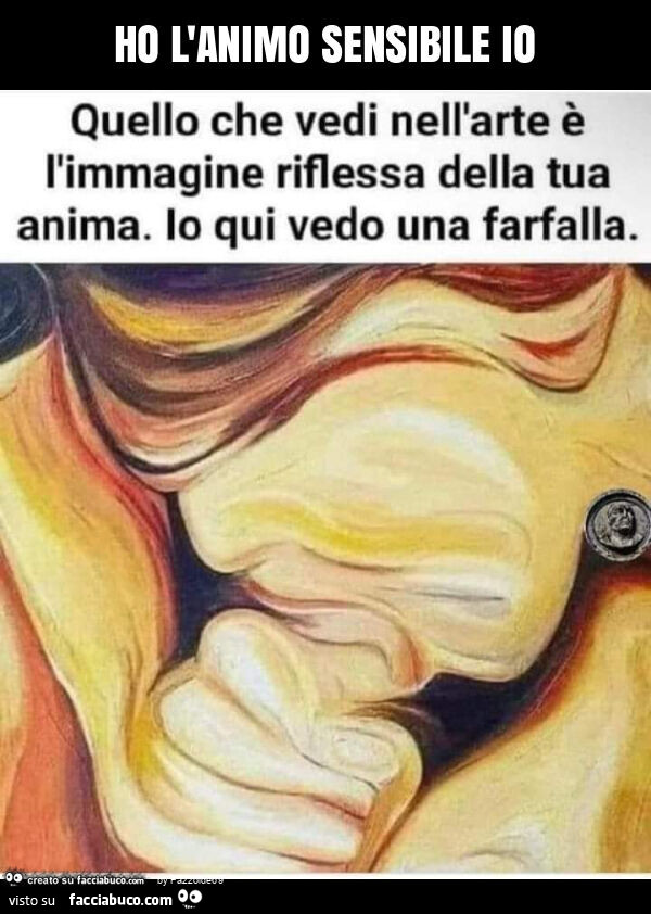 Ho l'animo sensibile io