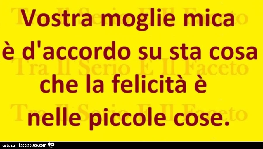 Vostra moglie mica è d'accordo su sta cosa che la felicità è nelle piccole cose