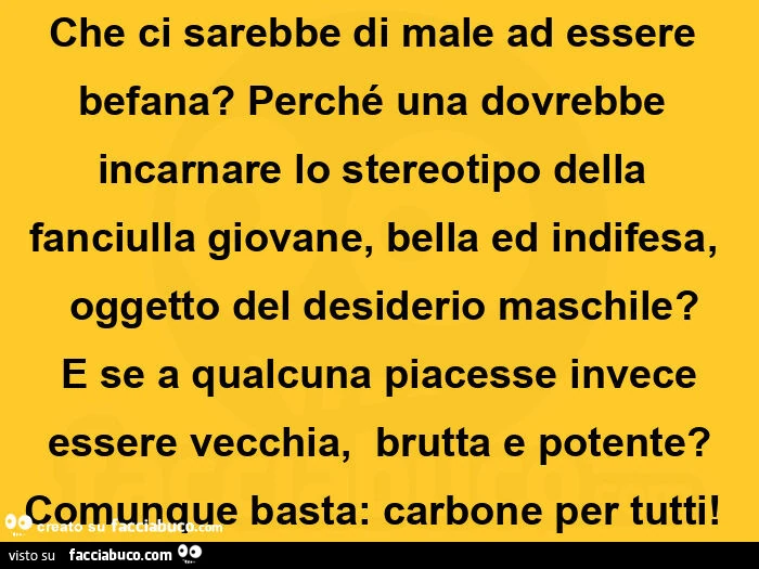 Che ci sarebbe di male ad essere befana? Perché una dovrebbe incarnare lo stereotipo della fanciulla giovane, bella ed indifesa, oggetto del desiderio maschile?