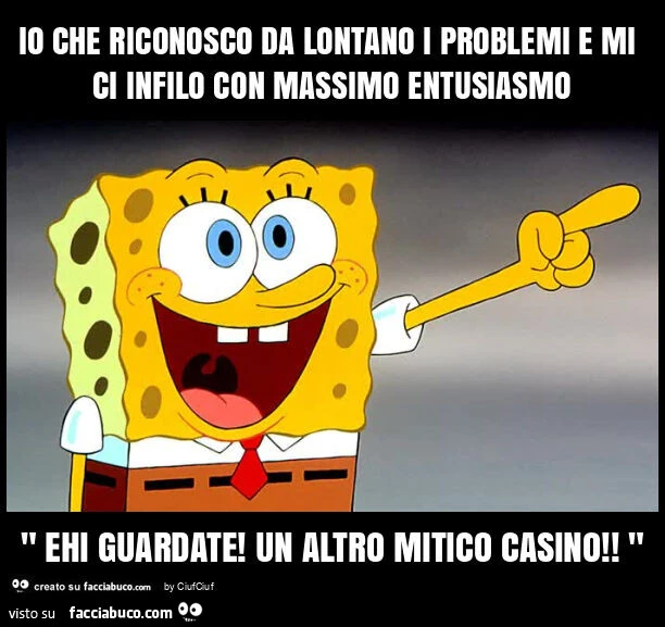 Io che riconosco da lontano i problemi e mi ci infilo con massimo entusiasmo " ehi guardate! Un altro mitico casino! "