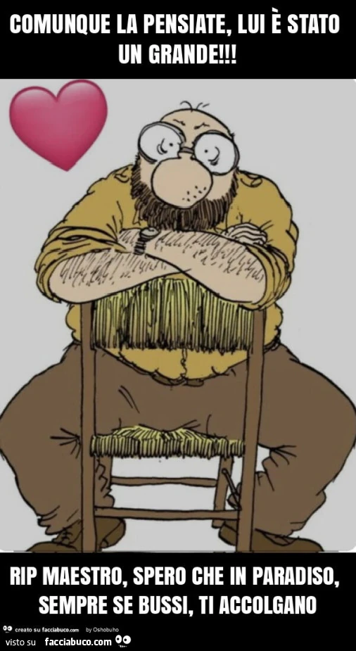 Comunque la pensiate, lui è stato un grande! Rip maestro, spero che in paradiso, sempre se bussi, ti accolgano