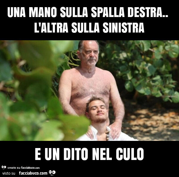 Una mano sulla spalla destra. L'altra sulla sinistra e un dito nel culo
