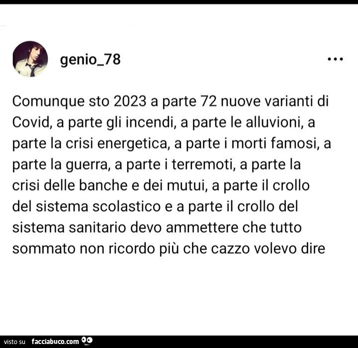 Comunque sto 2023 a parte 72 nuove varianti di covid, a parte gli incendi, a parte le alluvioni, a parte la crisi energetica, a parte i morti famosi, a parte la guerra, a parte i terremoti, a parte la crisi delle banche e dei mutui