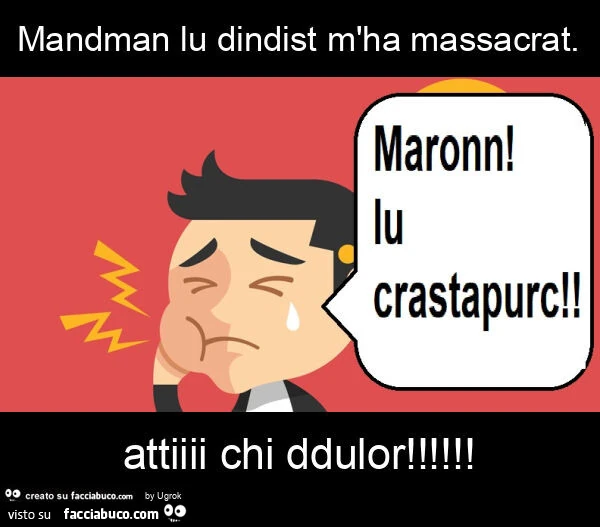 Mandman lu dindist m'ha massacrat. Attiiii chi ddulor
