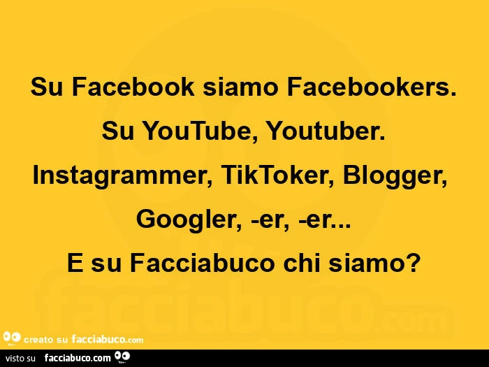 Su facebook siamo facebookers. Su youtube, youtuber. Instagrammer, tiktoker, blogger, googler, -er, -er&hellip; e su facciabuco chi siamo?