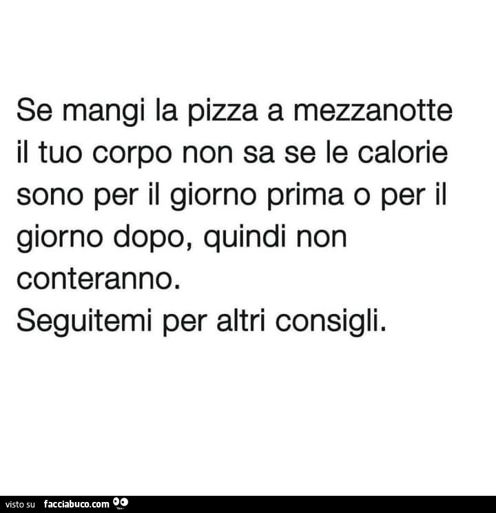 Se mangi la pizza a mezzanotte il tuo corpo non sa se le calorie sono per il giorno prima o per il giorno dopo, quindi non conteranno. Seguitemi per altri consigli