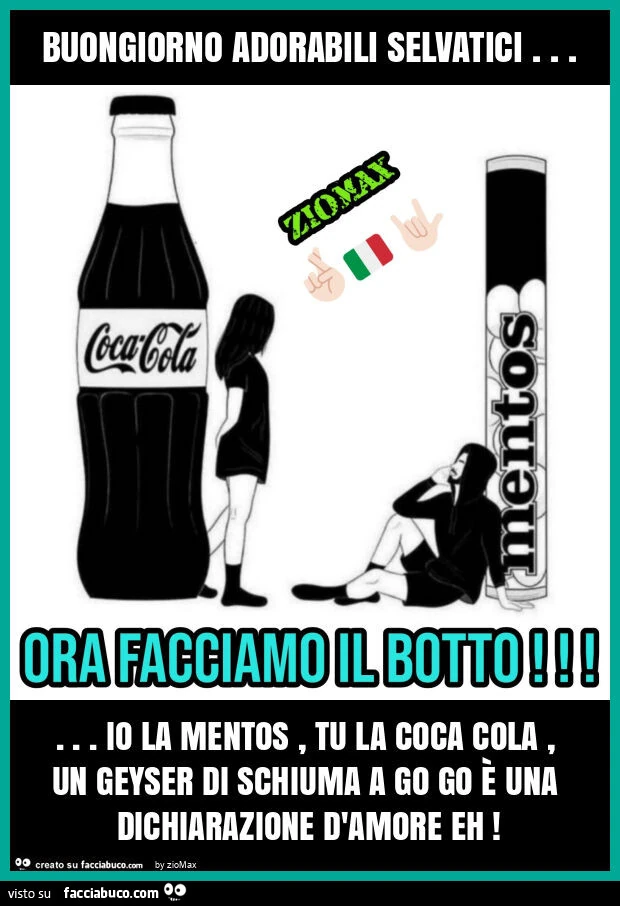 Buongiorno adorabili selvatici&hellip; io la mentos, tu la coca cola, un geyser di schiuma a go go è una dichiarazione d'amore eh