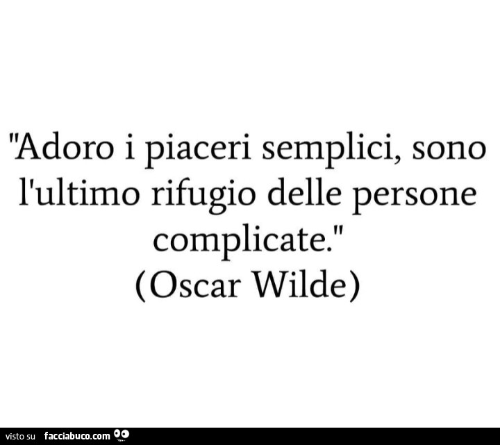 Adoro i piaceri semplici, sono l'ultimo rifugio delle persone complicate. Oscar Wilde