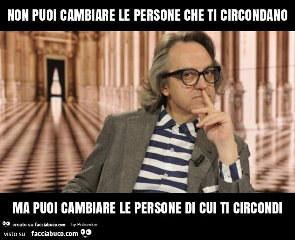Non puoi cambiare le persone che ti circondano ma puoi cambiare le persone di cui ti circondi