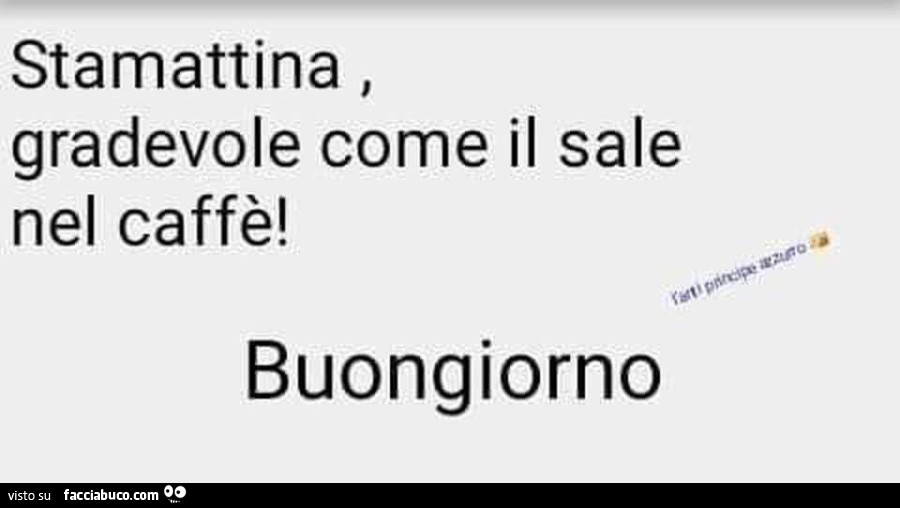 Stamattina, gradevole come il sale nel caffè! Buongiorno