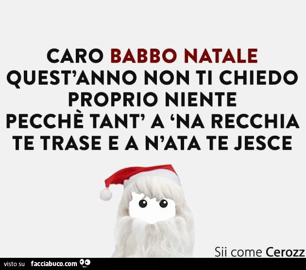 Caro babbo natale quest'anno non ti chiedo proprio niente pecchè tant' a 'na recchia te trase e a n'ata te jesce