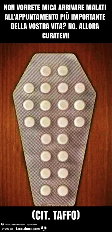 Non vorrete mica arrivare malati all'appuntamento più importante della vostra vita? No. Allora curatevi! (Cit. Taffo)