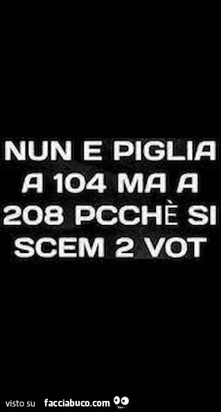 Nun e piglia a 104 ma a 208 pcchè si scem 2 vot
